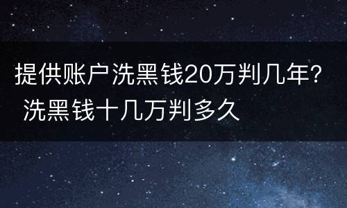 提供账户洗黑钱20万判几年？ 洗黑钱十几万判多久