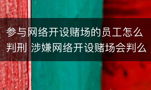 参与网络开设赌场的员工怎么判刑 涉嫌网络开设赌场会判么