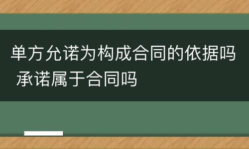 单方允诺为构成合同的依据吗 承诺属于合同吗