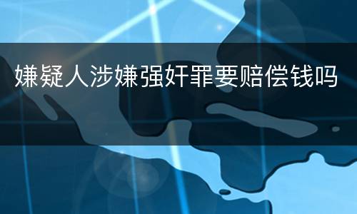 嫌疑人涉嫌强奸罪要赔偿钱吗