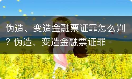 伪造、变造金融票证罪怎么判? 伪造、变造金融票证罪
