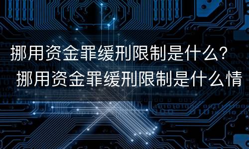 挪用资金罪缓刑限制是什么？ 挪用资金罪缓刑限制是什么情形