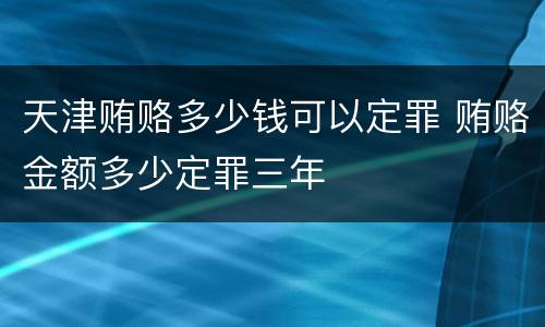 天津贿赂多少钱可以定罪 贿赂金额多少定罪三年