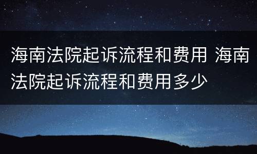 海南法院起诉流程和费用 海南法院起诉流程和费用多少