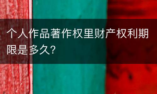 个人作品著作权里财产权利期限是多久？