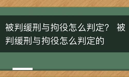 被判缓刑与拘役怎么判定？ 被判缓刑与拘役怎么判定的