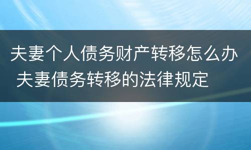 夫妻个人债务财产转移怎么办 夫妻债务转移的法律规定