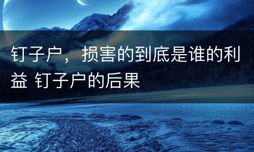 钉子户，损害的到底是谁的利益 钉子户的后果