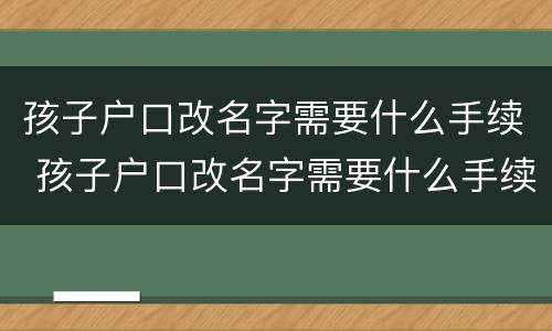 孩子户口改名字需要什么手续 孩子户口改名字需要什么手续和条件