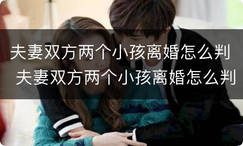 夫妻双方两个小孩离婚怎么判 夫妻双方两个小孩离婚怎么判决