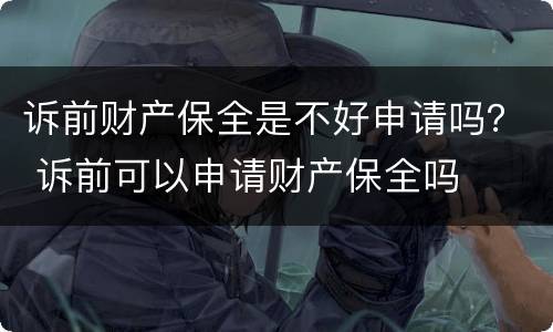 诉前财产保全是不好申请吗？ 诉前可以申请财产保全吗