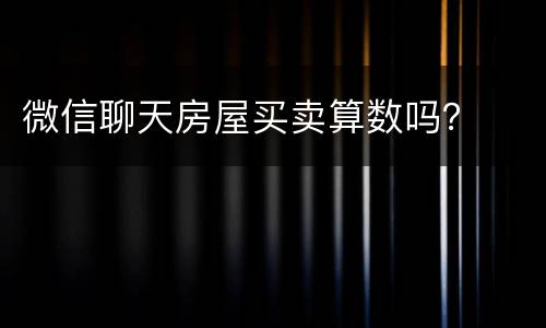 微信聊天房屋买卖算数吗？