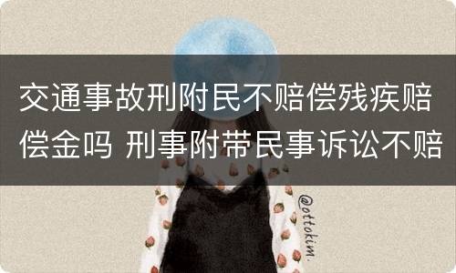 交通事故刑附民不赔偿残疾赔偿金吗 刑事附带民事诉讼不赔偿残疾赔偿金