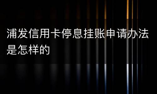 浦发信用卡停息挂账申请办法是怎样的