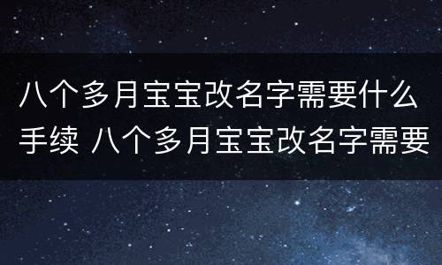 八个多月宝宝改名字需要什么手续 八个多月宝宝改名字需要什么手续和费用