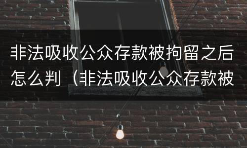 非法吸收公众存款被拘留之后怎么判（非法吸收公众存款被拘留之后怎么判缓刑）