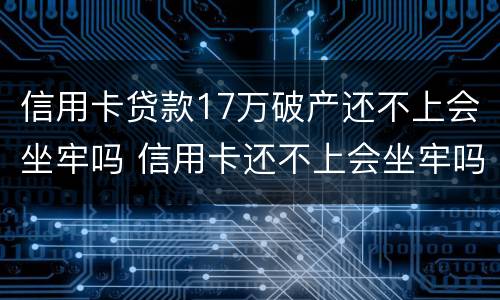信用卡贷款17万破产还不上会坐牢吗 信用卡还不上会坐牢吗
