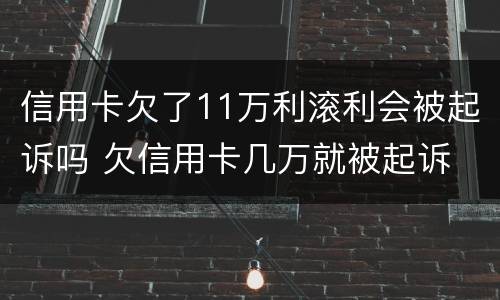 信用卡欠了11万利滚利会被起诉吗 欠信用卡几万就被起诉