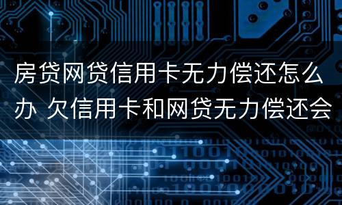 房贷网贷信用卡无力偿还怎么办 欠信用卡和网贷无力偿还会怎么办