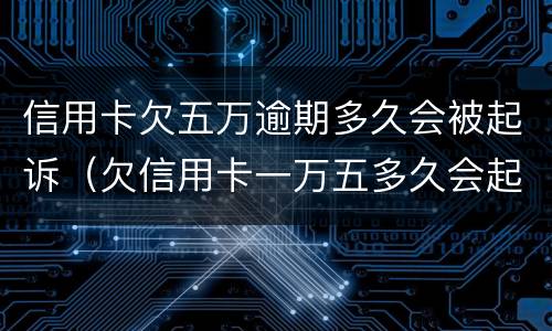 信用卡欠五万逾期多久会被起诉（欠信用卡一万五多久会起诉）