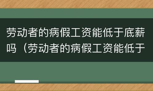 劳动者的病假工资能低于底薪吗（劳动者的病假工资能低于底薪吗合法吗）