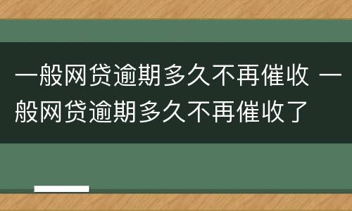 一般网贷逾期多久不再催收 一般网贷逾期多久不再催收了