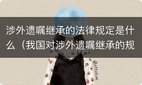 涉外遗嘱继承的法律规定是什么（我国对涉外遗嘱继承的规定）