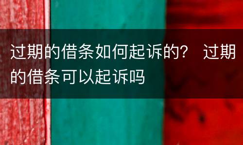 过期的借条如何起诉的？ 过期的借条可以起诉吗
