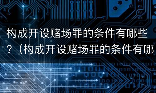 构成开设赌场罪的条件有哪些?（构成开设赌场罪的条件有哪些标准）