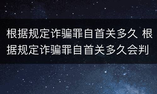 根据规定诈骗罪自首关多久 根据规定诈骗罪自首关多久会判