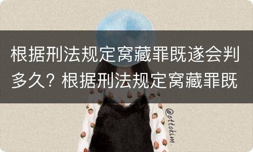 根据刑法规定窝藏罪既遂会判多久? 根据刑法规定窝藏罪既遂会判多久呢