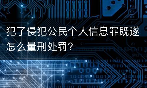 犯了侵犯公民个人信息罪既遂怎么量刑处罚?