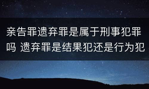 亲告罪遗弃罪是属于刑事犯罪吗 遗弃罪是结果犯还是行为犯