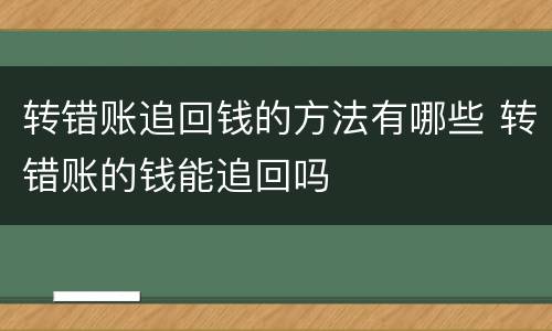 转错账追回钱的方法有哪些 转错账的钱能追回吗