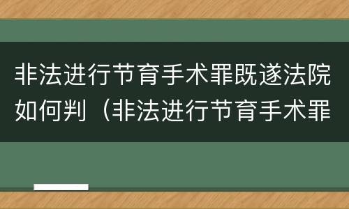 非法进行节育手术罪既遂法院如何判（非法进行节育手术罪既遂法院如何判决）