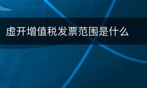 虚开增值税发票范围是什么