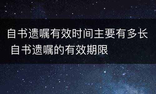 自书遗嘱有效时间主要有多长 自书遗嘱的有效期限