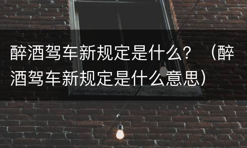 醉酒驾车新规定是什么？（醉酒驾车新规定是什么意思）