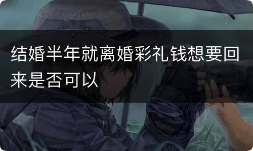 结婚半年就离婚彩礼钱想要回来是否可以