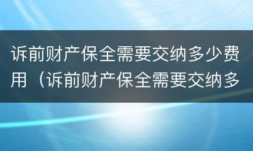 诉前财产保全需要交纳多少费用（诉前财产保全需要交纳多少费用呢）