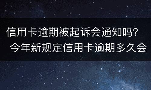 信用卡逾期被起诉会通知吗？ 今年新规定信用卡逾期多久会起诉