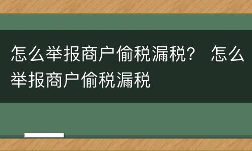 怎么举报商户偷税漏税？ 怎么举报商户偷税漏税
