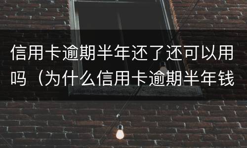 信用卡逾期半年还了还可以用吗（为什么信用卡逾期半年钱还了怎么还能用）