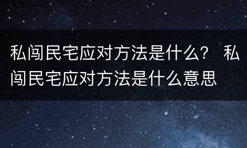 私闯民宅应对方法是什么？ 私闯民宅应对方法是什么意思