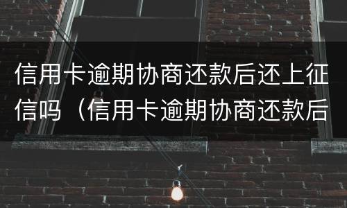 信用卡逾期协商还款后还上征信吗（信用卡逾期协商还款后还上征信吗有影响吗）