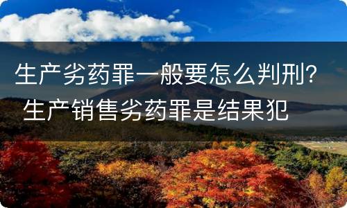 生产劣药罪一般要怎么判刑？ 生产销售劣药罪是结果犯