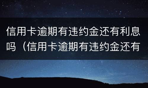 信用卡逾期有违约金还有利息吗（信用卡逾期有违约金还有利息吗怎么算）