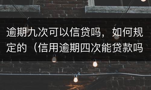 逾期九次可以信贷吗，如何规定的（信用逾期四次能贷款吗）