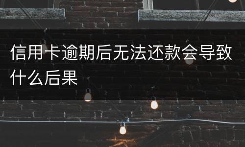 信用卡逾期后无法还款会导致什么后果