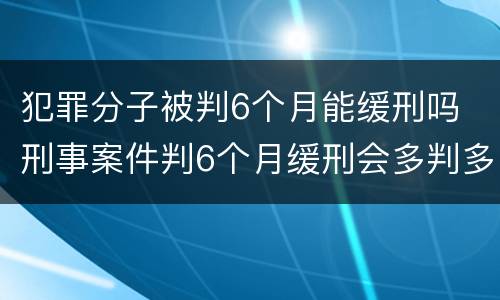 犯罪分子被判6个月能缓刑吗 刑事案件判6个月缓刑会多判多久